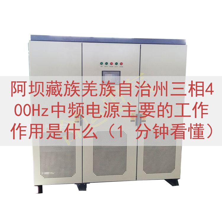 阿坝藏族羌族自治州三相400Hz中频电源主要的工作作用是什么（1 分钟看懂）